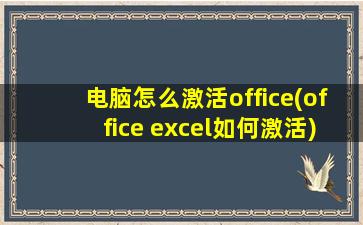 电脑怎么激活office(office excel如何激活)